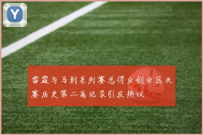 雷霆与马刺系列赛总得分创分区决赛历史第二高记录引发热议