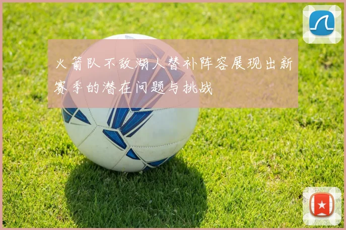 火箭队不敌湖人替补阵容展现出新赛季的潜在问题与挑战