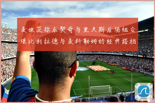 麦坎茨称东契奇与里夫斯后场组合堪比利拉德与麦科勒姆的经典搭档