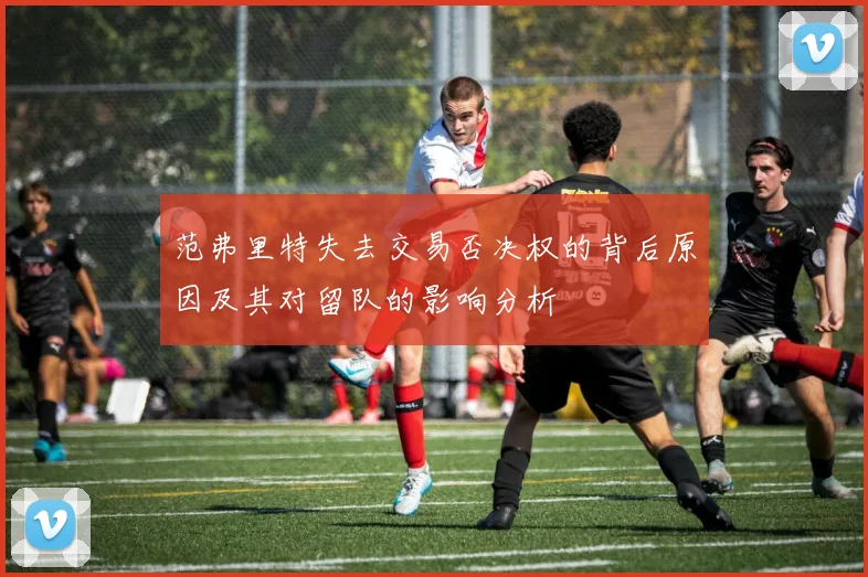 范弗里特失去交易否决权的背后原因及其对留队的影响分析