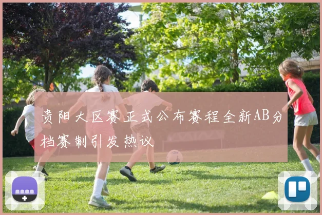 贵阳大区赛正式公布赛程全新AB分档赛制引发热议