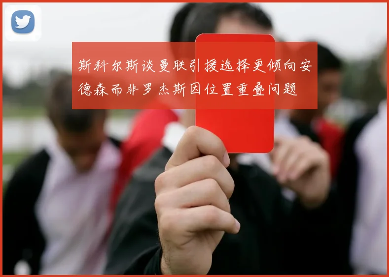 斯科尔斯谈曼联引援选择更倾向安德森而非罗杰斯因位置重叠问题