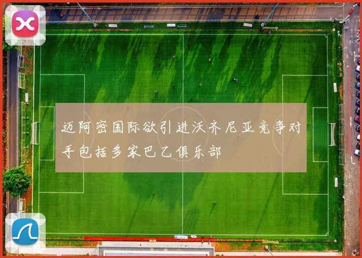 迈阿密国际欲引进沃齐尼亚竞争对手包括多家巴乙俱乐部