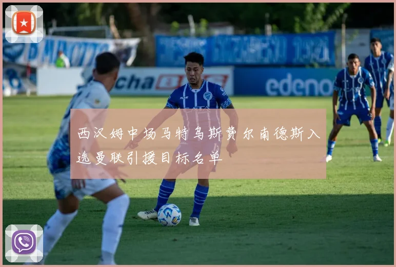 西汉姆中场马特乌斯费尔南德斯入选曼联引援目标名单