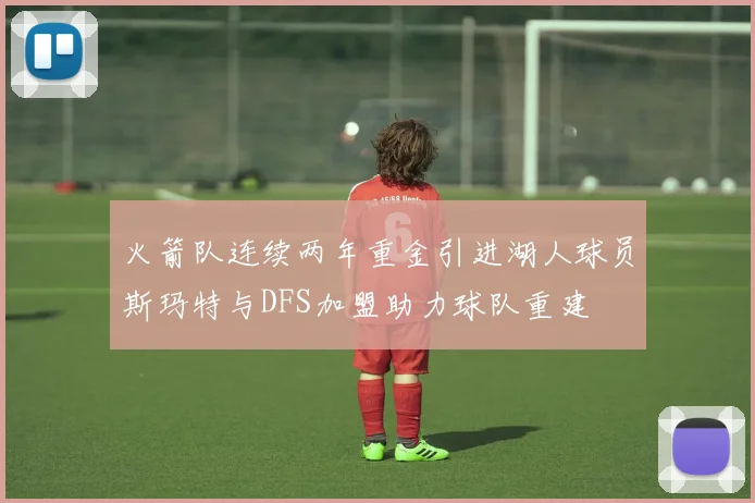 火箭队连续两年重金引进湖人球员斯玛特与DFS加盟助力球队重建